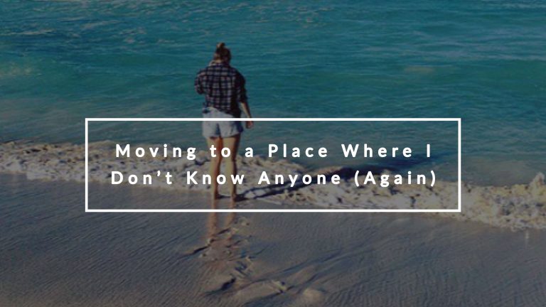 Moving To A Place Where I Don't Know Anyone (Again)